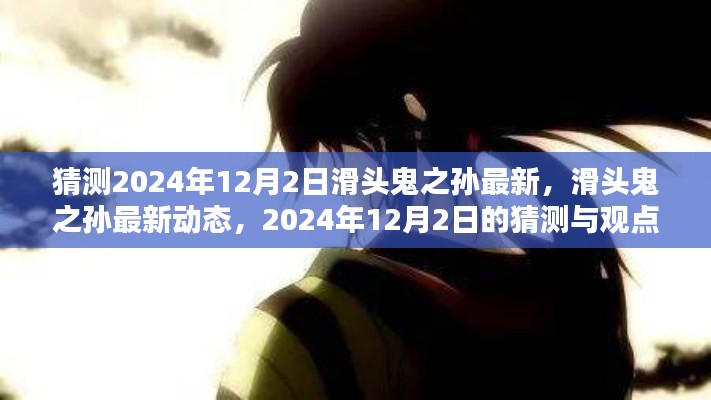 滑头鬼之孙最新动态与观点,2024年12月2日的猜测与探讨