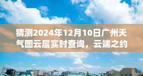 广州天气预报,云端之约,难忘的日子,预测广州天气图云层实时查询(2024年12月10日)