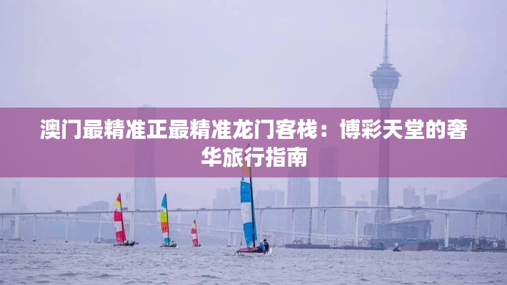 澳门最精准正最精准龙门客栈:博彩天堂的奢华旅行指南