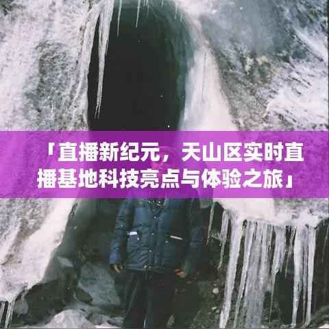 天山区实时直播基地科技亮点揭秘，直播新纪元下的体验之旅