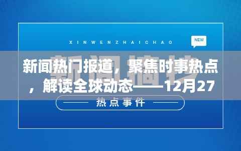 时事热点聚焦，全球动态速递，12月27日热门新闻解读