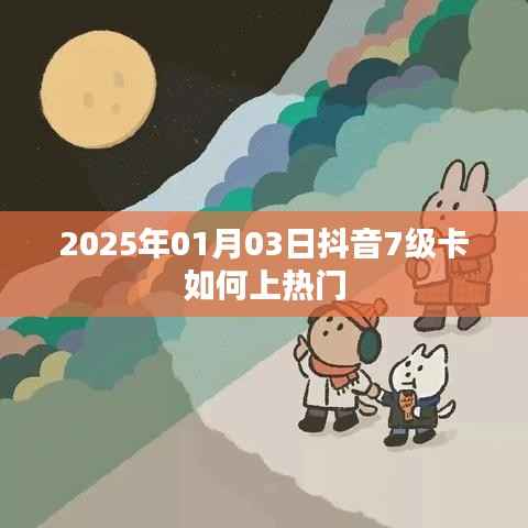 抖音7级卡如何上热门攻略,时间与策略技巧分享