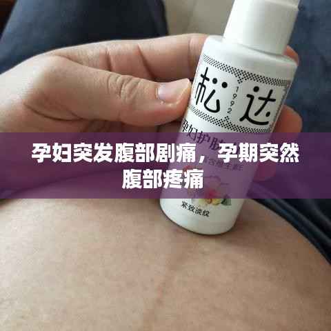 孕妇突发腹部剧痛,孕期突然腹部疼痛