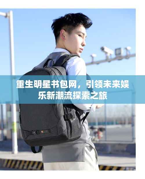 重生明星书包网,引领未来娱乐新潮流探索之旅