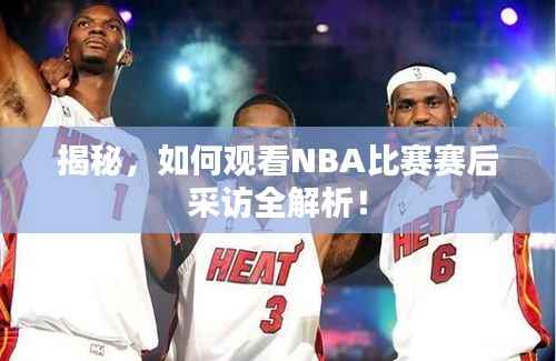 揭秘,如何观看NBA比赛赛后采访全解析!