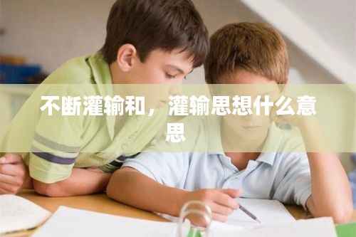 不断灌输和，灌输思想什么意思 