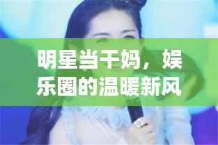 明星当干妈,娱乐圈的温暖新风尚,情感传递的力量