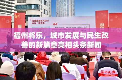 福州将乐,城市发展与民生改善的新篇章亮相头条新闻