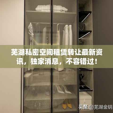 芜湖私密空间租赁转让最新资讯,独家消息,不容错过!