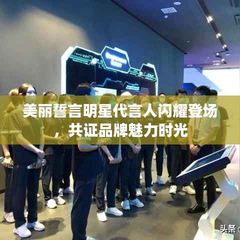 美丽誓言明星代言人闪耀登场,共证品牌魅力时光