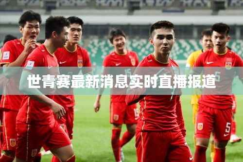 世青赛最新消息实时直播报道