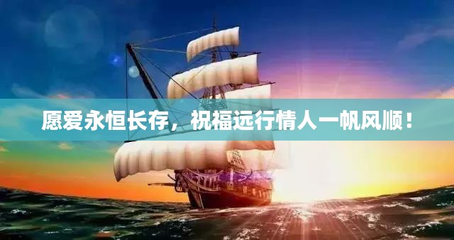 愿爱永恒长存,祝福远行情人一帆风顺!