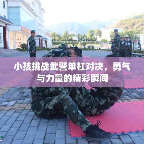 小孩挑战武警单杠对决,勇气与力量的精彩瞬间