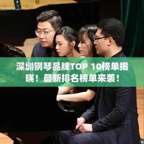 深圳钢琴品牌TOP 10榜单揭晓!最新排名榜单来袭!
