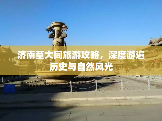 济南至大同旅游攻略,深度游遍历史与自然风光