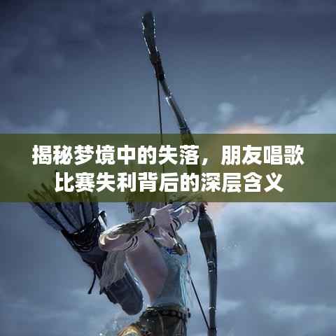 揭秘梦境中的失落,朋友唱歌比赛失利背后的深层含义