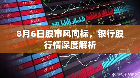 8月6日股市风向标，银行股行情深度解析