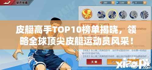 皮艇高手TOP10榜单揭晓,领略全球顶尖皮艇运动员风采!