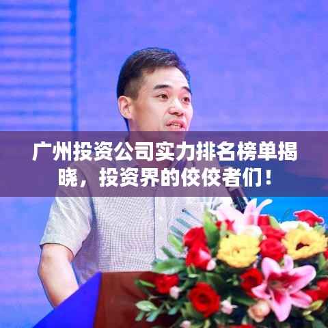 广州投资公司实力排名榜单揭晓,投资界的佼佼者们!