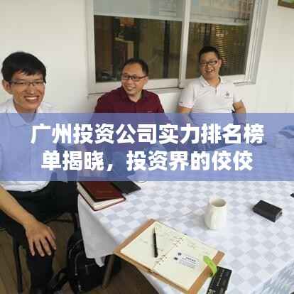 广州投资公司实力排名榜单揭晓,投资界的佼佼者们!