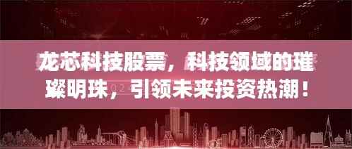 龙芯科技股票，科技领域的璀璨明珠，引领未来投资热潮！