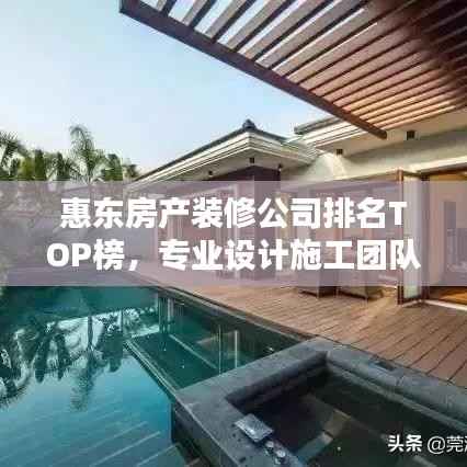 惠东房产装修公司排名TOP榜,专业设计施工团队推荐!