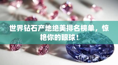世界钻石产地绝美排名榜单,惊艳你的眼球!