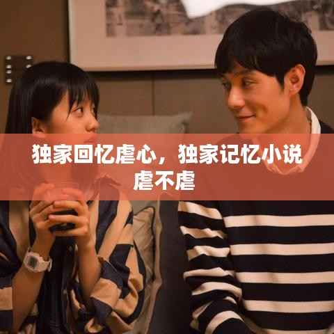 独家回忆虐心,独家记忆小说虐不虐