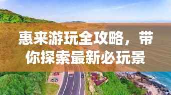 惠来游玩全攻略，带你探索最新必玩景点！