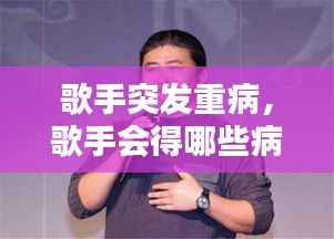 歌手突发重病，歌手会得哪些病 