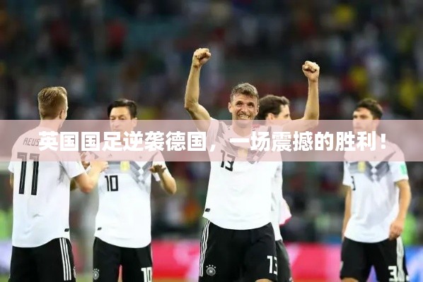 英国国足逆袭德国,一场震撼的胜利!