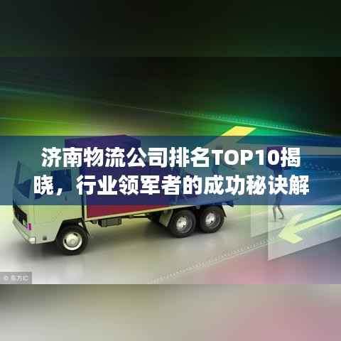 济南物流公司排名TOP10揭晓,行业领军者的成功秘诀解析