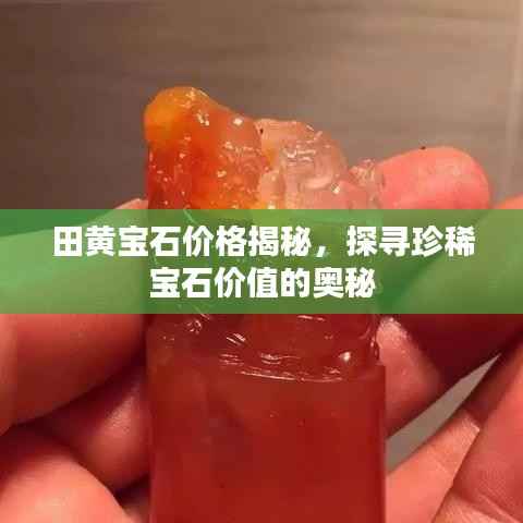 田黄宝石价格揭秘，探寻珍稀宝石价值的奥秘