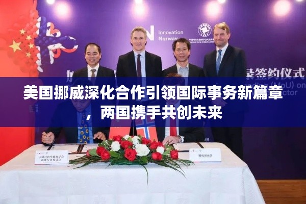 美国挪威深化合作引领国际事务新篇章,两国携手共创未来
