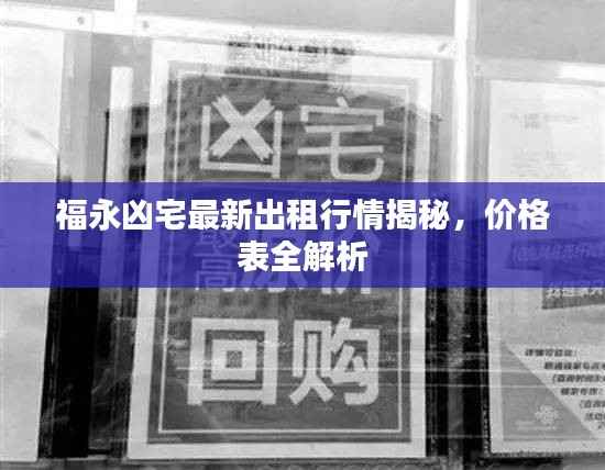 福永凶宅最新出租行情揭秘，价格表全解析