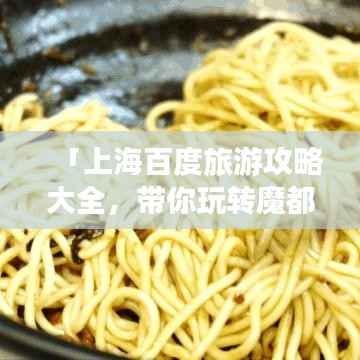 「上海百度旅游攻略大全，带你玩转魔都！」