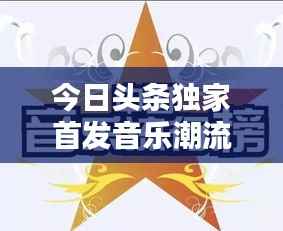 今日头条独家首发音乐潮流新风向,引领潮流新MV发布!