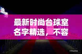 最新时尚台球室名字精选,不容错过的潮流之选!