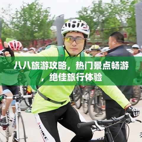 八八旅游攻略，热门景点畅游，绝佳旅行体验