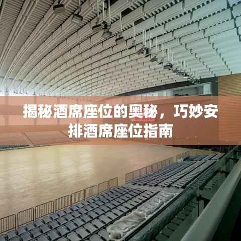 揭秘酒席座位的奥秘,巧妙安排酒席座位指南