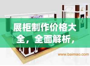 展柜制作价格大全，全面解析，购买无忧的指南