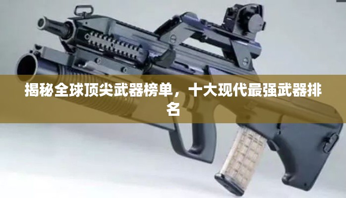 揭秘全球顶尖武器榜单，十大现代最强武器排名
